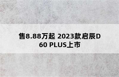 售8.88万起 2023款启辰D60 PLUS上市